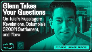 Glenn Takes Your Questions on Tulsi's Russiagate Revelations, Columbia's $200M Settlement, and More | SYSTEM UPDATE #492