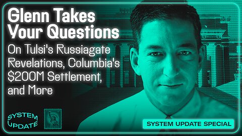 Glenn Takes Your Questions on Tulsi's Russiagate Revelations, Columbia's $200M Settlement, and More | SYSTEM UPDATE #492