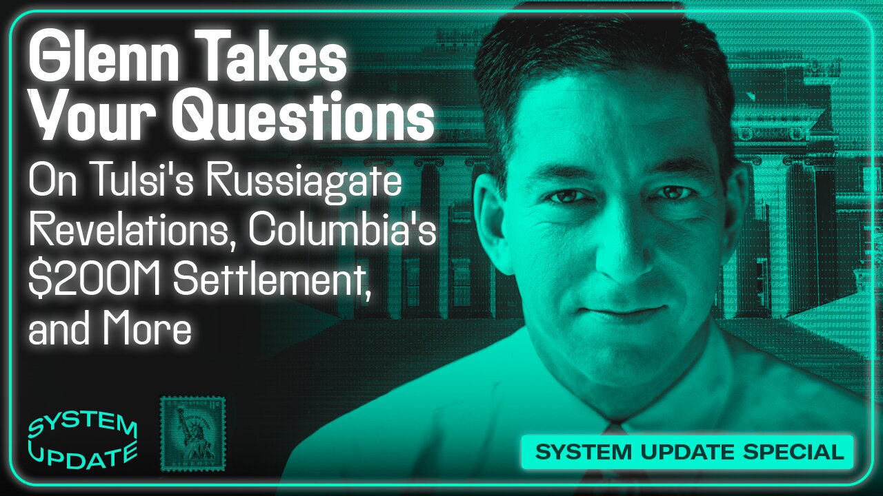 Glenn Takes Your Questions on Tulsi's Russiagate Revelations, Columbia's $200M Settlement, and More | SYSTEM UPDATE #492