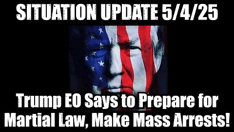 Situation Update 5/4/25 - Trump EO Says to Prepare for Martial Law, Make Mass Arrests!
