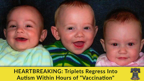 HEARTBREAKING: Triplets Regress Into Autism Within Hours of "Vaccination"