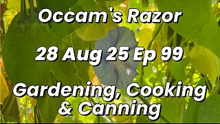 Occam’s Razor Gardening, Cooking & Canning Ep 99
