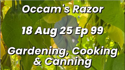Occam’s Razor Gardening, Cooking & Canning Ep 99