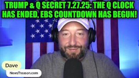 NewsTreason: Trump & Q Secret 7.27.25: The Q Clock Has Ended, EBS Countdown Has Begun!