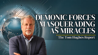 The End is Near: Demonic Forces Are Masquerading As Miracles | The Tom Hughes Report