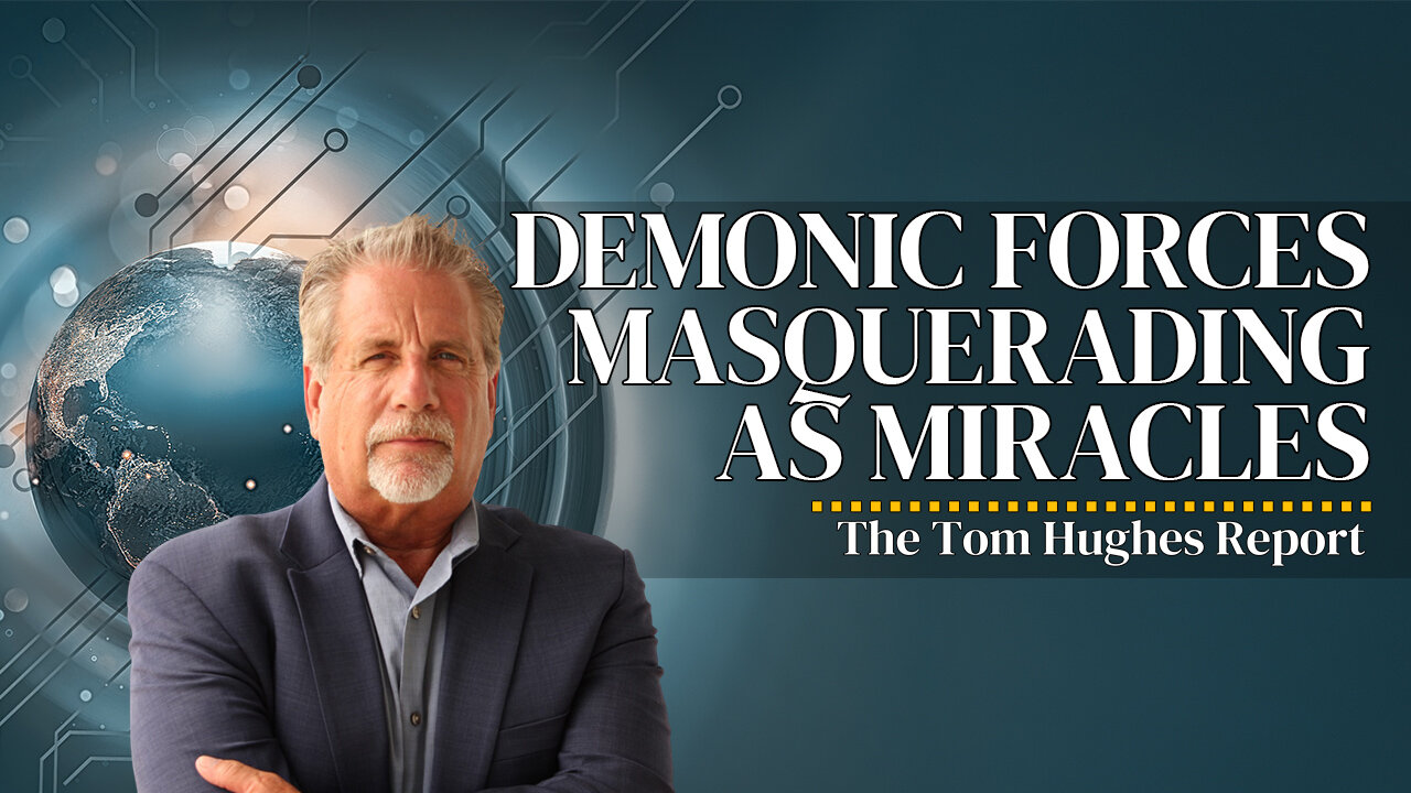 The End is Near: Demonic Forces Are Masquerading As Miracles | The Tom Hughes Report