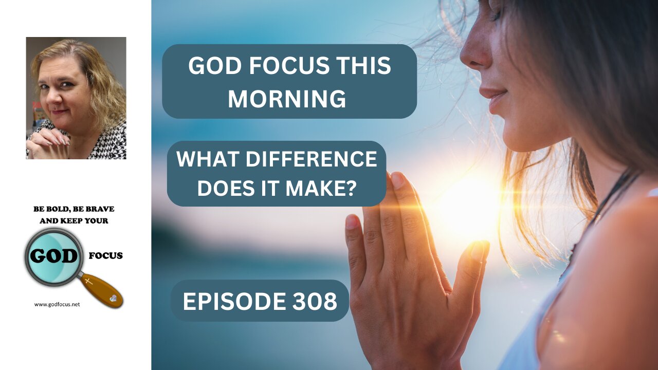 EP308 GOD FOCUS THIS MORNING WHAT DIFFERENCE WILL IT MAKE?