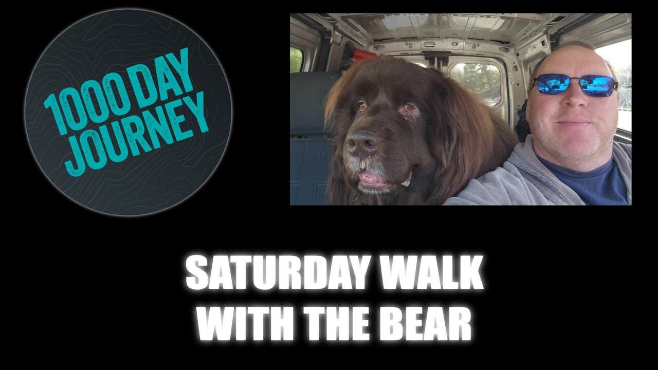 1000 Day Journey 0620 Saturday with the Bear