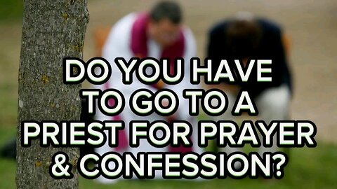 ✅"Catholics: Do you have to go to a Priest for prayer & confession?"