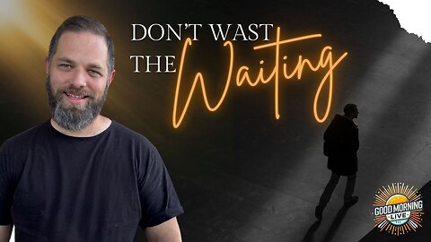 Don’t Wast The Waiting - Good Morning LIVE - 6.25.25