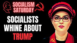 SOCIALISM SATURDAY: Socialists Whine About Trump and Fascism