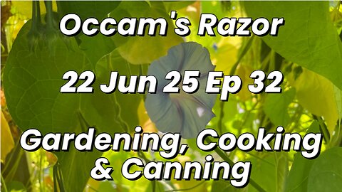 Occam’s Razor Gardening, Cooking & Canning Ep 32