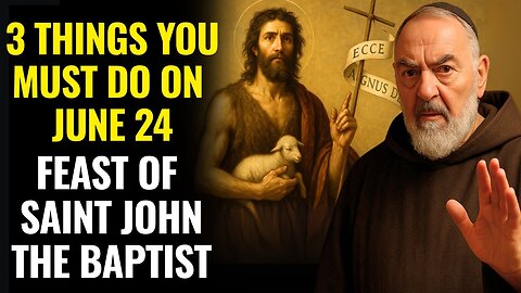 JUNE 24- PADRE PIO REVEALS- 3 THINGS YOU MUST DO ON THE FEAST OF SAINT JOHN THE BAPTIST