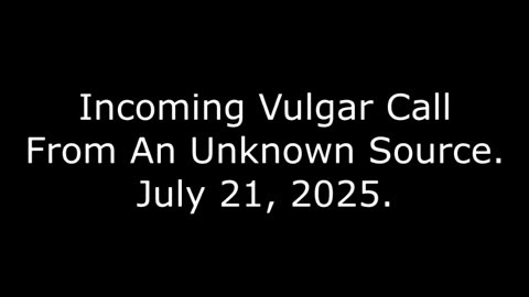 Incoming Vulgar Call From An Unknown Source: July 21, 2025
