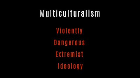 Multiculturalism is an extremely dangerous, violent, extremist ideology