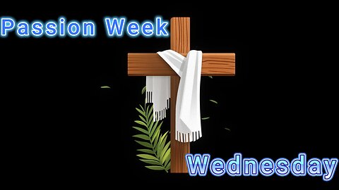 Passion Week Wednesday Luke 19:45-48, Luke 20 and 21, Luke 22:1-38, and John Chapters 12-15.