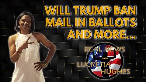 Will Trump Ban Mail In Ballots And More.... Real News with Lucretia Hughes