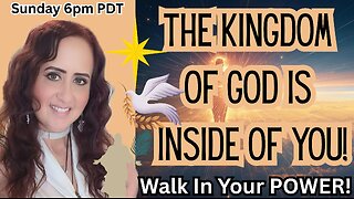The Kingdom of God is Inside of You! Walk in Your Power! 6pm PDT