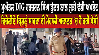ਮੁਅੱਤਲ DIG Harcharan Singh Bhullar ਨਾਲ ਜੁੜੀ ਵੱਡੀ ਅਪਡੇਟ