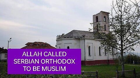 ALLAH CALLED SERBIAN ORTHODOX TO BE MUSLIM! FIND OUT HOW & WHY?