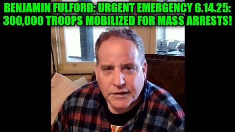 Benjamin Fulford: Urgent Emergency 6.14.25: 300,000 Troops Mobilized for Mass Arrests!