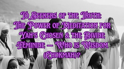 To Seekers of the Truth: The Power of Meditation for Yah’s Chosen & the Divine Feminine — Who is...