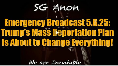 SG Anon- Emergency Broadcast 5.6.25- Trump’s Mass Deportation Plan Is About