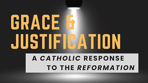 Grace & Justification: A Catholic Response to the Reformation