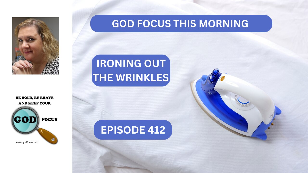 GOD FOCUS THIS MORNING -- EP412--IRONING OUT THE WRINKLES