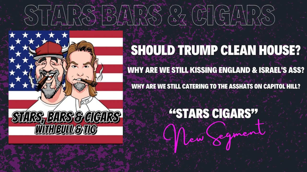 STARS BARS & CIGARS, E.81, "DO YOU THINK TRUMP SHOULD CLEAN HOUSE?"