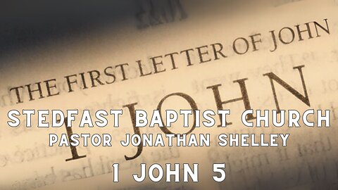 1 John 5 - Pastor Jonathan Shelley | Stedfast Baptist Church