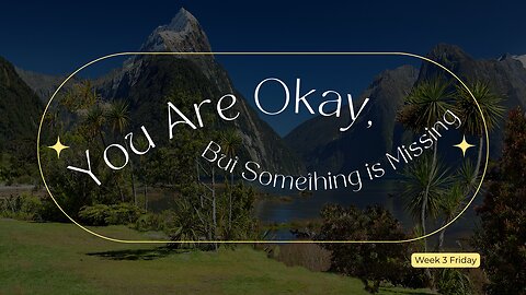 You are Okay, Something is Missing Week 3 Friday