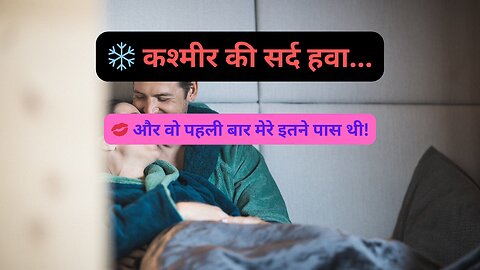 कश्मीर की ठंडी रातें... और हमारी गर्म कहानी! | जब उसने कहा – 'आज की रात सिर्फ हमारी है...