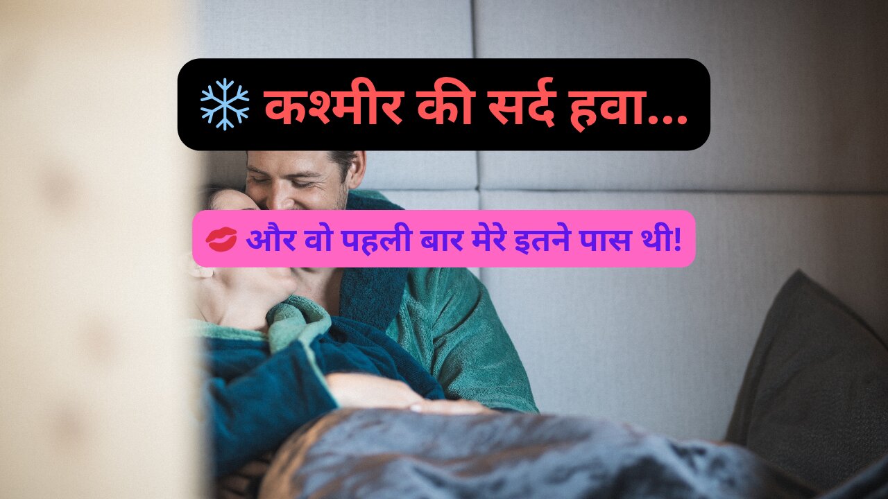 कश्मीर की ठंडी रातें... और हमारी गर्म कहानी! | जब उसने कहा – 'आज की रात सिर्फ हमारी है...