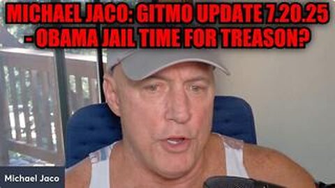 Michael Jaco: GITMO Update 7.20.25 - Obama Jail Time for Treason?