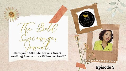 TBE Journal Episode 5: Does your Attitude Leave a Sweet-smelling Aroma or an Offensive Smell?