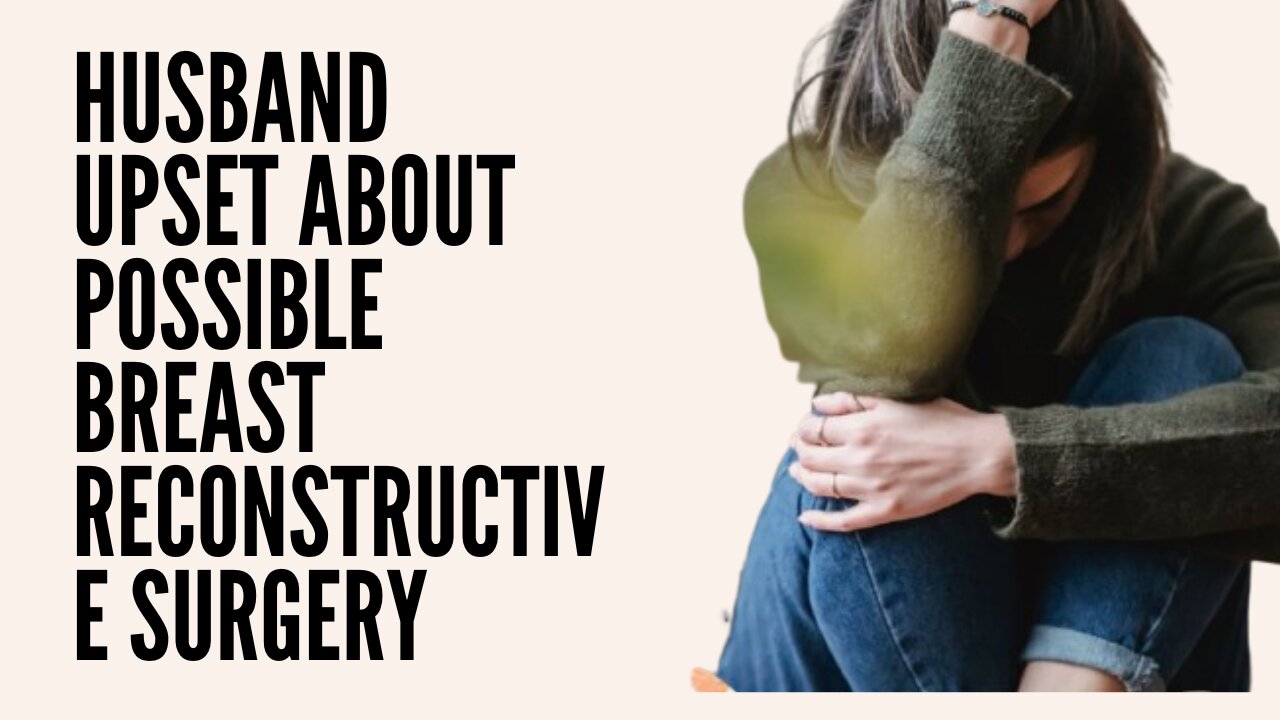 Husband upset about possible breast reconstructive surgery