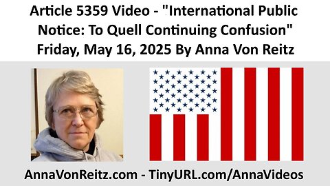 Article 5359 Video - International Public Notice: To Quell Continuing Confusion By Anna Von Reitz
