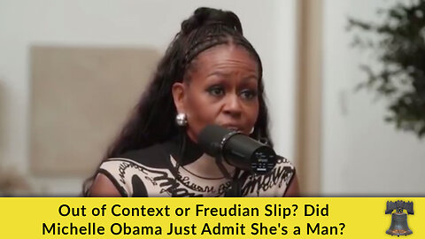 Out of Context or Freudian Slip? Did Michelle Obama Just Admit She's a Man?