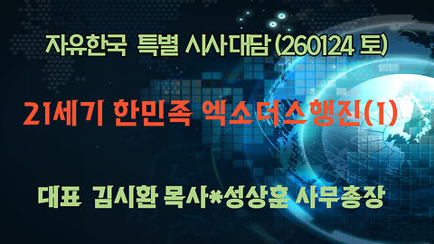 260124(토) 21세기 한민족 엑소더스행진(1) [자유한국 특별 시사대담] 대표 김시환 목사*성상훈 사무총장