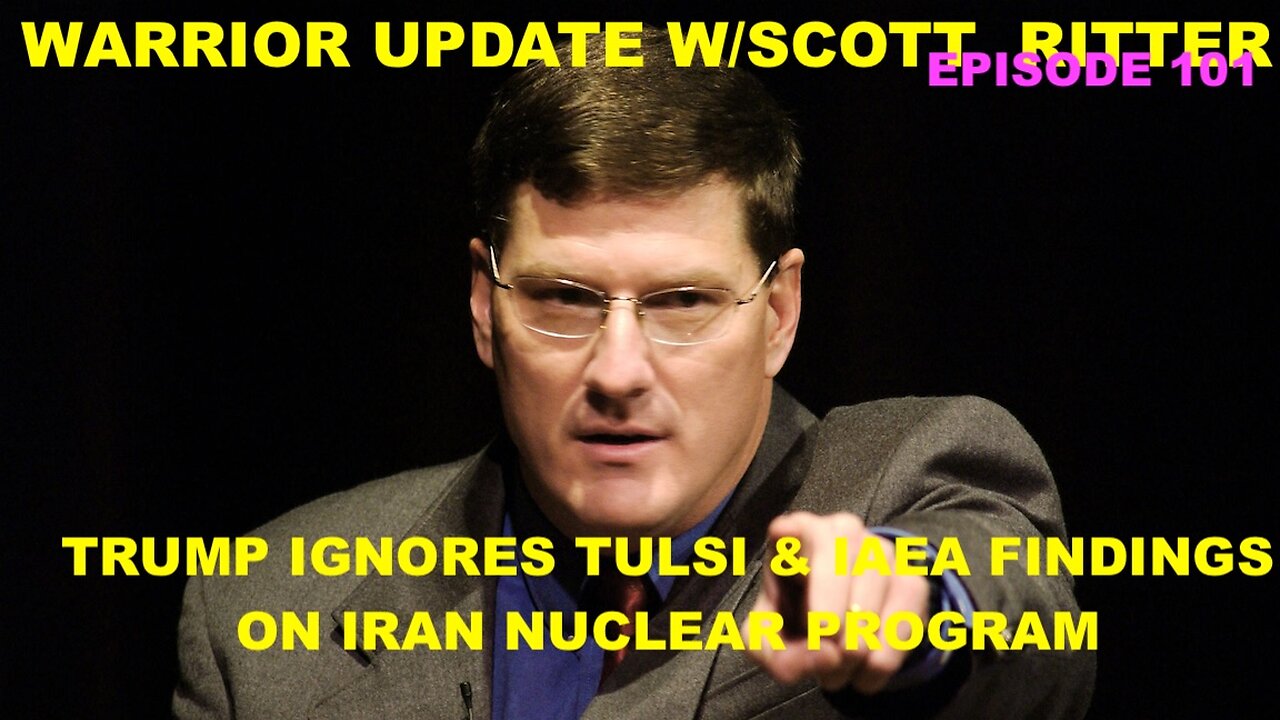 WARRIOR UPDATE W/SCOTT RITTER EP 101 - TRUMP IGNORES TULSI & IAEA FINDINGS ON IRAN NUCLEAR PROGRAM