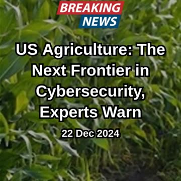 US Agriculture: The Next Frontier in Cybersecurity, Experts Warn