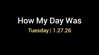 How My Day Was | Tuesday • Jan. 27, 2026