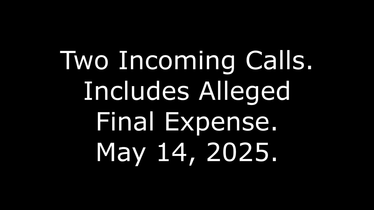 Two Incoming Calls: Includes Alleged Final Expense, May 14, 2025