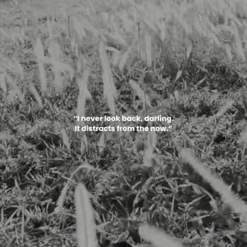 I never look back, darling. It distracts from the now.