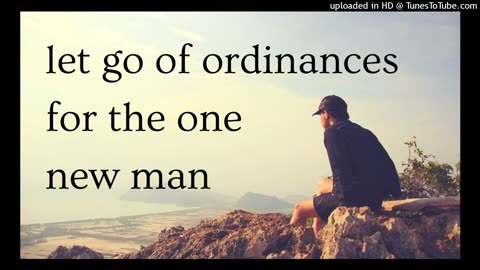 let go of our ordinances for the one new man