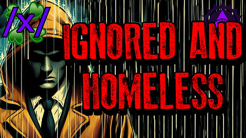 Ignored and Homeless | 4chan /x/ Bizarre Greentext Stories Thread