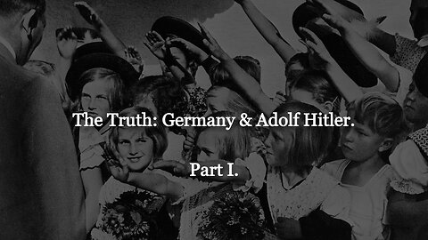 The Truth: Germany & Adolf Hitler. Part I.