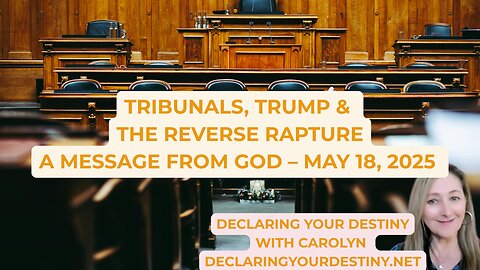 TRIBUNALS, TRUMP & THE REVERSE RAPTURE - A MESSAGE FROM GOD – MAY 18, 2025