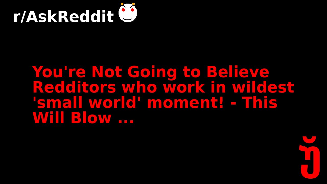 You're Not Going to Believe Redditors who work in wildest 'small world' moment! - This Will Blow ...